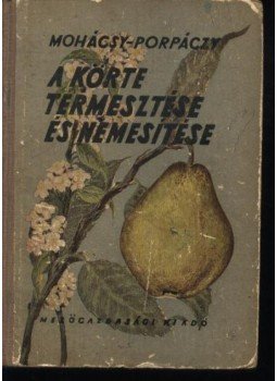 Porpáczy Aladár, Mohácsy Mátyás - A körte termesztése és nemesítése Porpáczy Aladár, Mohácsy Mátyás - A körte termesztése és nemesítése, Budapest 1954 antikvár könyv