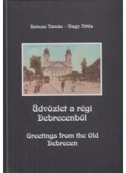 Nagy Attila, Bencze Tamás - Üdvözlet a régi Debrecenből Nagy Attila, Bencze Tamás - Üdvözlet a régi Debrecenből, Debrecen 2003 antikvár könyv