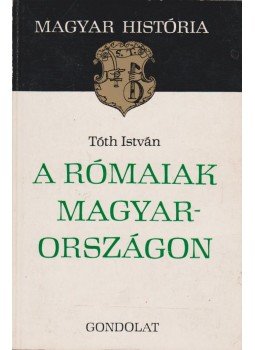 Tóth István - A rómaiak Magyarországon Tóth István - A rómaiak Magyarországon, Budapest 1979 antikvár könyv