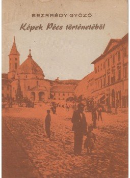 Bezerédy Győző - Képek Pécs történetéből Bezerédy Győző - Képek Pécs történetéből, Pécs 1977 antikvár könyv