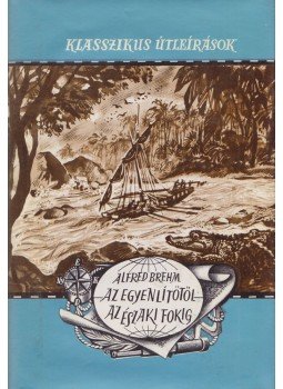 Brehm Alfréd - Az Egyenlítőtől az Északi-fokig Brehm Alfréd - Az Egyenlítőtől az Északi-fokig, Budapest 1965 antikvár könyv