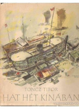 Toncz Tibor - Hat hét Kínában Toncz Tibor - Hat hét Kínában, Budapest 1956 antikvár könyv