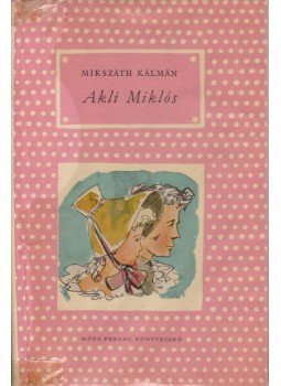 Mikszáth Kálmán - Akli Miklós Mikszáth Kálmán - Akli Miklós, Budapest 1961 antikvár könyv