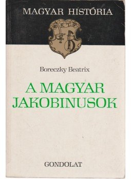 Boreczky Beatrix - A magyar jakobinusok Boreczky Beatrix - A magyar jakobinusok, Budapest 1977 antikvár könyv