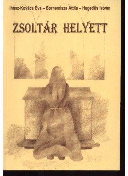 Ihász-Kovács Éva - Bornemissza Attila - Hegedűs István - Zsoltár helyett (dedikált) Ihász-Kovács Éva - Bornemissza Attila - Hegedűs István - Zsoltár helyett (dedikált), Budapest 1998 antikvár könyv