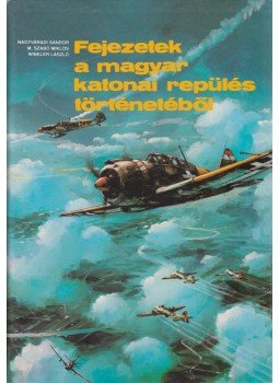 Nagyváradi Sándor, Winkler László, M. Szabó Miklós - Fejezetek a magyar katonai repülés történetéből Nagyváradi Sándor, Winkler László, M. Szabó Miklós - Fejezetek a magyar katonai repülés történetéből, Budapest 1986 antikvár könyv