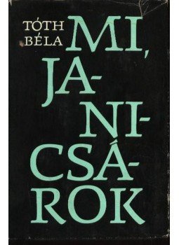 Tóth Béla - Mi, janicsárok Tóth Béla - Mi, janicsárok, Budapest 1969 antikvár könyv