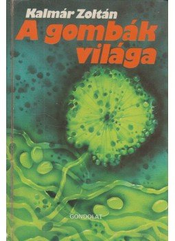 Kalmár Zoltán - A gombák világa Kalmár Zoltán - A gombák világa, Budapest 1982 antikvár könyv