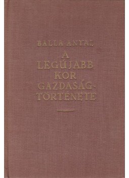 Balla Antal - A legújabb kor gazdaságtörténete Balla Antal - A legújabb kor gazdaságtörténete, Budapest 0 antikvár könyv