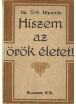 Dr. Tóth Tihamér - Hiszem az örök életet! - A keresztény házasság (2 mű egyben!) Dr. Tóth Tihamér - Hiszem az örök életet! - A keresztény házasság (2 mű egyben!), Budapest 1935 antikvár könyv