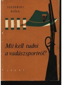 Szederjei Ákos, Róna István - Mit kell tudni a vadászsportról? Szederjei Ákos, Róna István - Mit kell tudni a vadászsportról?, Budapest 1967 antikvár könyv