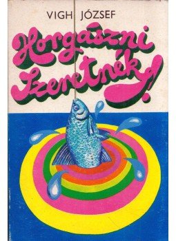 Vigh József - Horgászni szeretnék Vigh József - Horgászni szeretnék, Budapest 1972 antikvár könyv