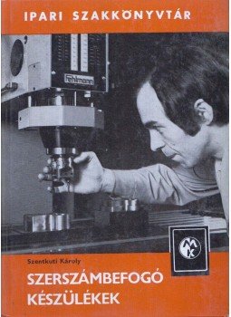 Szentkuti Károly - Szerszámbefogó készülékek Szentkuti Károly - Szerszámbefogó készülékek, Budapest 1983 antikvár könyv
