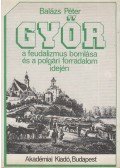 Balázs Péter - Győr a feudalizmus bomlása és a polgári forradalom idején