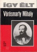 Bertók László - Így élt Vörösmarty Mihály