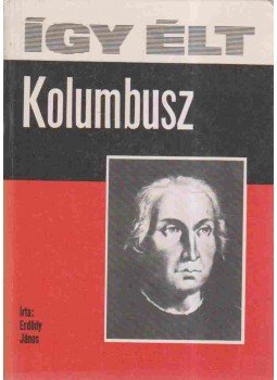 Erdődy János - Így élt Kolumbusz Erdődy János - Így élt Kolumbusz, Budapest 1978 antikvár könyv