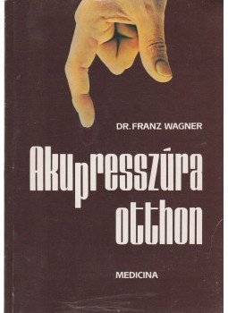 Wagner, Franz - Akupresszúra otthon Wagner, Franz - Akupresszúra otthon, Budapest 1988 antikvár könyv