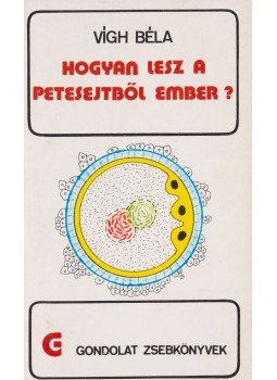 Vígh Béla - Hogyan lesz a petesejtből ember? Vígh Béla - Hogyan lesz a petesejtből ember?, Budapest 1981 antikvár könyv