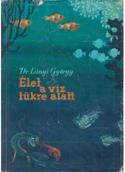 Lányi György - Élet a víz tükre alatt Lányi György - Élet a víz tükre alatt, Budapest 1961 antikvár könyv