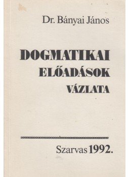 Dr. Bányai János - Dogmatikai előadások vázlata Dr. Bányai János - Dogmatikai előadások vázlata, Szarvas 1990 antikvár könyv