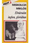 Miskolczi Miklós - Elvtársaim ingben, glóriában