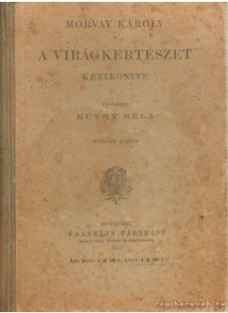 Morvay Károly - A Virágkertészet kézikönyve Morvay Károly - A Virágkertészet kézikönyve, Budapest 1913 antikvár könyv
