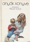Pikler Emmi,Tardos Anna,Dr. Falk Judit,László Magda - Anyák könyve