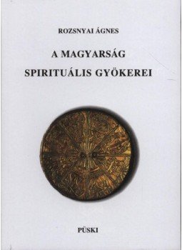Rozsnyai Ágnes - A magyarság spirituális gyökerei Rozsnyai Ágnes - A magyarság spirituális gyökerei, Budapest 2005 antikvár könyv