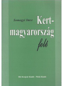 Somogyi Imre - Kertmagyarország felé Somogyi Imre - Kertmagyarország felé, Budapest 1997 antikvár könyv