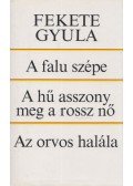 Fekete Gyula - A falu szépe / A hű asszony meg a rossz nő / Az orvos halála