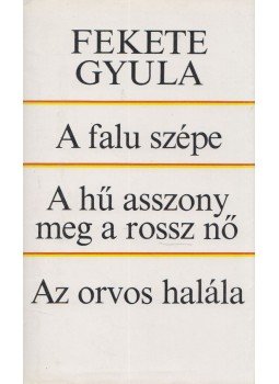 Fekete Gyula - A falu szépe / A hű asszony meg a rossz nő / Az orvos halála