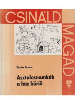 Balázs Sándor - Asztalosmunkák a ház körül Balázs Sándor - Asztalosmunkák a ház körül, Budapest 1972 antikvár könyv