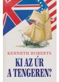 Kenneth Roberts - Ki az úr a tengeren?