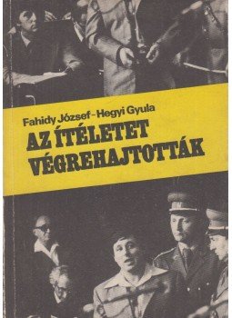 Fahidy József, Hegyi Gyula - Az ítéletet végrehajtották Fahidy József, Hegyi Gyula - Az ítéletet végrehajtották, Budapest 1981 antikvár könyv