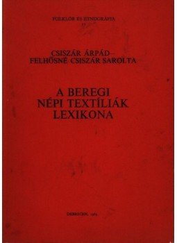 Csiszár Árpád - Felhősné Csiszár Sarolta - A beregi népi textíliák lexikona Csiszár Árpád - Felhősné Csiszár Sarolta - A beregi népi textíliák lexikona, Debrecen 1983 antikvár könyv