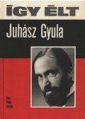 Péter László - Így élt Juhász Gyula