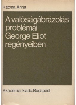 Katona Anna - A valóságábrázolás problémái George Eliot regényeiben Katona Anna - A valóságábrázolás problémái George Eliot regényeiben, Budapest 1969 antikvár könyv