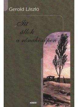 Gerold László - atirni - Itt állok a rónaközépen Gerold László - atirni - Itt állok a rónaközépen, Újvidék 2005 antikvár könyv