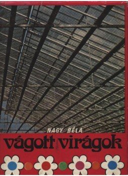 Nagy Béla - Vágott virágok Nagy Béla - Vágott virágok, Budapest 1972 antikvár könyv