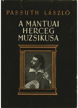 Passuth László - A mantuai herceg muzsikusa Passuth László - A mantuai herceg muzsikusa, Budapest 1957 antikvár könyv