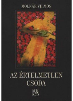 Molnár Vilmos - atirni - Az értelmetlen csoda Molnár Vilmos - atirni - Az értelmetlen csoda, Csíkszereda 1999 antikvár könyv