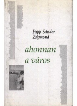 Papp Sándor Zsigmond - atirni - Ahonnan a város Papp Sándor Zsigmond - atirni - Ahonnan a város, Marosvásárhely 1998 antikvár könyv
