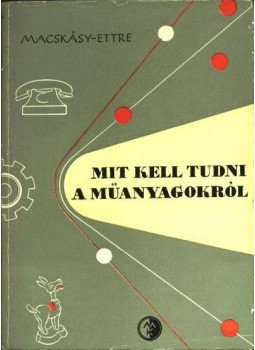 Macskásy Hugó - Ettre László - Mit kell tudni a műanyagokról? Macskásy Hugó - Ettre László - Mit kell tudni a műanyagokról?, Budapest 1957 antikvár könyv