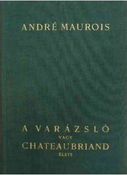 André Maurois - A varázsló vagy Chateaubriand élete André Maurois - A varázsló vagy Chateaubriand élete, Budapest 0 antikvár könyv