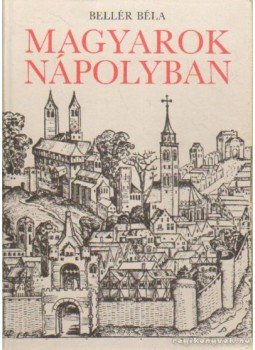 Bellér Béla - Magyarok Nápolyban Bellér Béla - Magyarok Nápolyban, Budapest 1986 antikvár könyv
