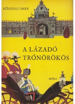Kőszegi Imre - A lázadó trónörökös Kőszegi Imre - A lázadó trónörökös, Budapest 1969 antikvár könyv