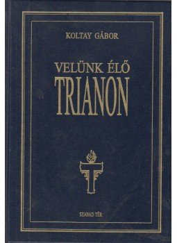 Koltay Gábor - Velünk élő Trianon Koltay Gábor - Velünk élő Trianon, Budapest 2005 antikvár könyv