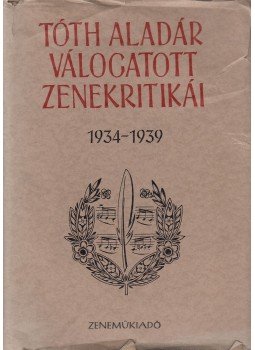 Tóth Aladár - Tóth Aladár válogatott zenekritikái 1934-1939 Tóth Aladár - Tóth Aladár válogatott zenekritikái 1934-1939, Budapest 1968 antikvár könyv