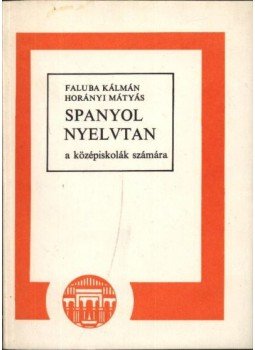Horányi Mátyás, Faluba Kálmán - Spanyol nyelvtan a középiskolák számára Horányi Mátyás, Faluba Kálmán - Spanyol nyelvtan a középiskolák számára, Budapest 1979 antikvár könyv