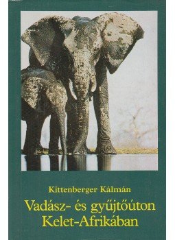 Kittenberger Kálmán - Vadász- és gyűjtőúton Kelet-Afrikában Kittenberger Kálmán - Vadász- és gyűjtőúton Kelet-Afrikában, Budapest 1985 antikvár könyv